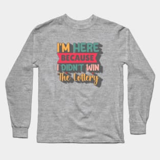 I'm Here Because I Didn't Win The Lottery Long Sleeve T-Shirt